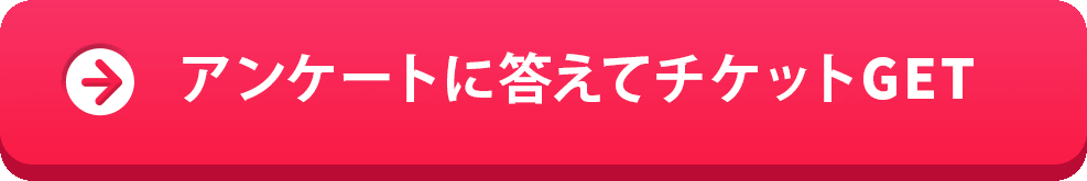 アンケートに答えてチケットGET